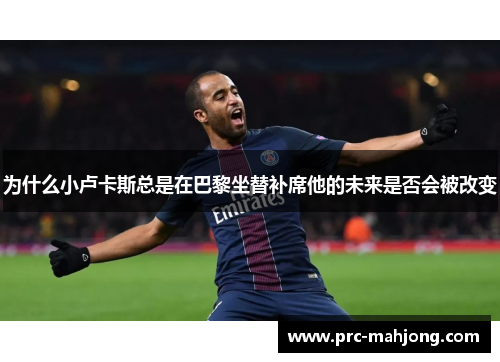 为什么小卢卡斯总是在巴黎坐替补席他的未来是否会被改变