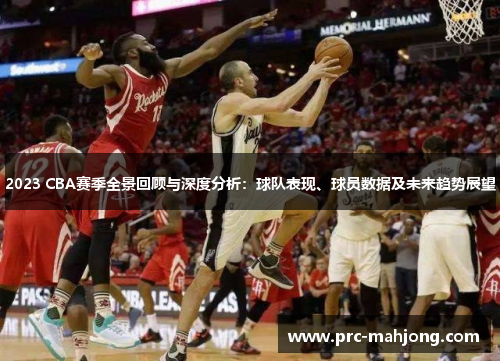 2023 CBA赛季全景回顾与深度分析:球队表现、球员数据及未来趋势展望 2023 CBA赛季全景回顾与深度分析:球队表现、球员数据及未来趋势展望