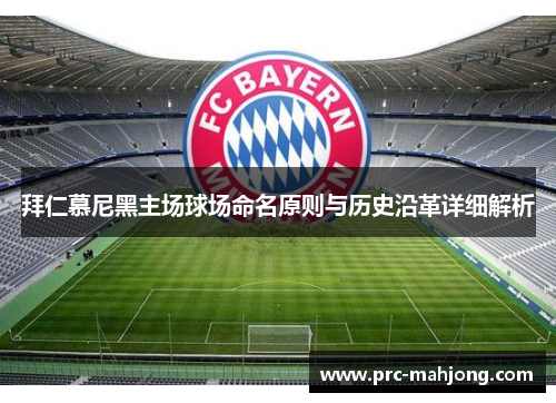 拜仁慕尼黑主场球场命名原则与历史沿革详细解析 拜仁慕尼黑主场球场命名原则与历史沿革详细解析