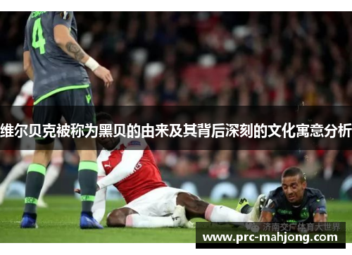 维尔贝克被称为黑贝的由来及其背后深刻的文化寓意分析