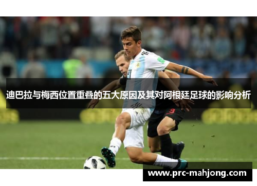 迪巴拉与梅西位置重叠的五大原因及其对阿根廷足球的影响分析