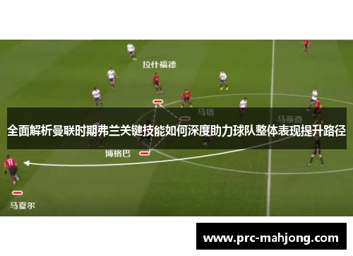 全面解析曼联时期弗兰关键技能如何深度助力球队整体表现提升路径 全面解析曼联时期弗兰关键技能如何深度助力球队整体表现提升路径