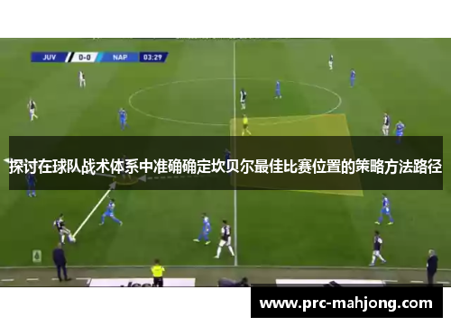 探讨在球队战术体系中准确确定坎贝尔最佳比赛位置的策略方法路径 探讨在球队战术体系中准确确定坎贝尔最佳比赛位置的策略方法路径