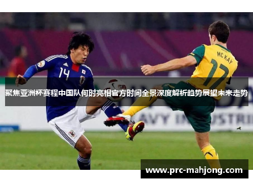聚焦亚洲杯赛程中国队何时亮相官方时间全景深度解析趋势展望未来走势