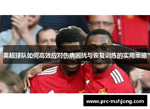 英超球队如何高效应对伤病困扰与恢复训练的实用策略