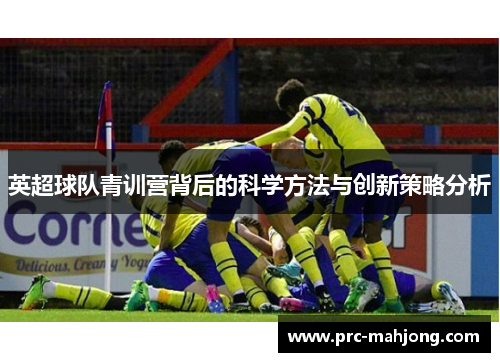 英超球队青训营背后的科学方法与创新策略分析