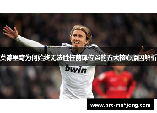 莫德里奇为何始终无法胜任前锋位置的五大核心原因解析