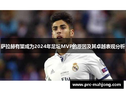 萨拉赫有望成为2024年足坛MVP的原因及其卓越表现分析