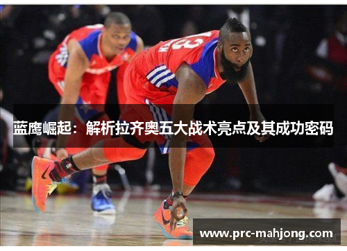 蓝鹰崛起:解析拉齐奥五大战术亮点及其成功密码 蓝鹰崛起:解析拉齐奥五大战术亮点及其成功密码