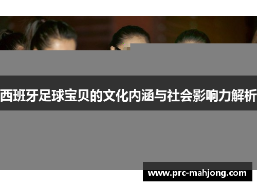 西班牙足球宝贝的文化内涵与社会影响力解析
