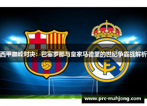 西甲巅峰对决:巴塞罗那与皇家马德里的世纪争霸战解析 西甲巅峰对决:巴塞罗那与皇家马德里的世纪争霸战解析