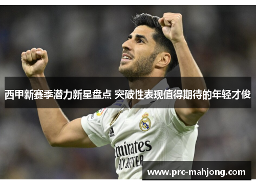 西甲新赛季潜力新星盘点 突破性表现值得期待的年轻才俊