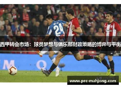 西甲转会市场:球员梦想与俱乐部财政策略的博弈与平衡 西甲转会市场:球员梦想与俱乐部财政策略的博弈与平衡