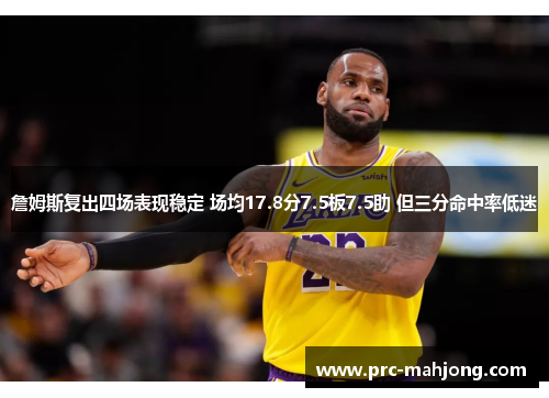 詹姆斯复出四场表现稳定 场均17.8分7.5板7.5助 但三分命中率低迷 詹姆斯复出四场表现稳定 场均17.8分7.5板7.5助 但三分命中率低迷