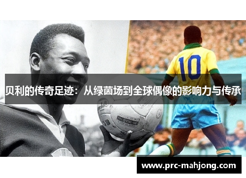 贝利的传奇足迹:从绿茵场到全球偶像的影响力与传承 贝利的传奇足迹:从绿茵场到全球偶像的影响力与传承