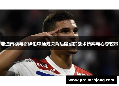 费迪南德与霍伊伦中场对决背后隐藏的战术博弈与心态较量 费迪南德与霍伊伦中场对决背后隐藏的战术博弈与心态较量