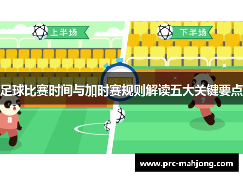 足球比赛时间与加时赛规则解读五大关键要点