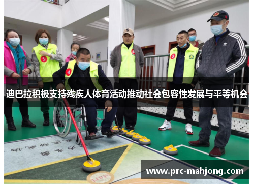 迪巴拉积极支持残疾人体育活动推动社会包容性发展与平等机会