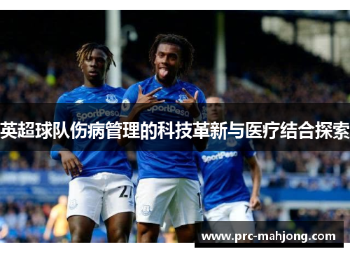英超球队伤病管理的科技革新与医疗结合探索