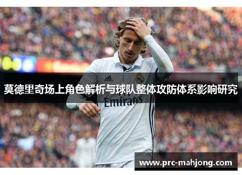 莫德里奇场上角色解析与球队整体攻防体系影响研究