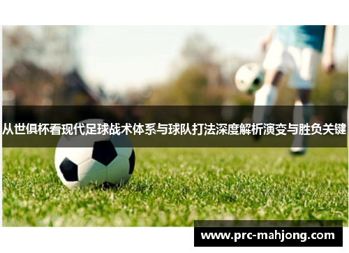 从世俱杯看现代足球战术体系与球队打法深度解析演变与胜负关键