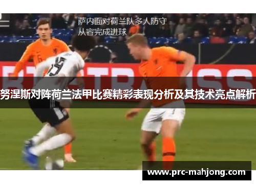 努涅斯对阵荷兰法甲比赛精彩表现分析及其技术亮点解析