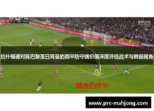 拉什福德对阵巴黎圣日耳曼的西甲防守端价值深度评估战术与数据视角 拉什福德对阵巴黎圣日耳曼的西甲防守端价值深度评估战术与数据视角