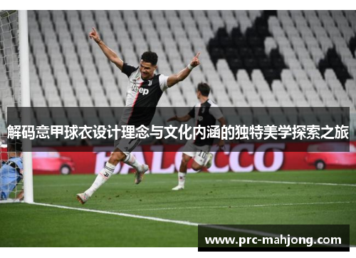 解码意甲球衣设计理念与文化内涵的独特美学探索之旅 解码意甲球衣设计理念与文化内涵的独特美学探索之旅