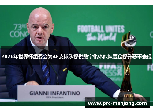 2026年世界杯组委会为48支球队提供数字化体能恢复仓提升赛事表现