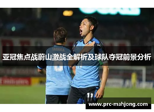 亚冠焦点战蔚山激战全解析及球队夺冠前景分析