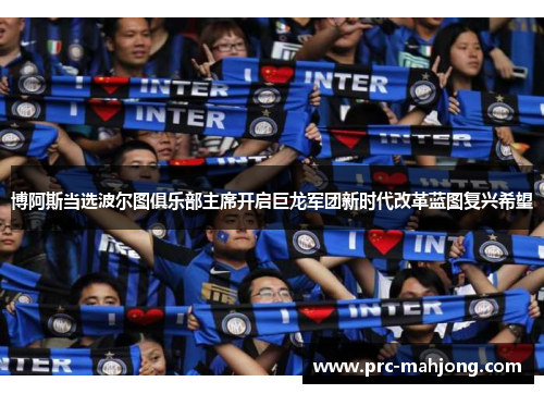 博阿斯当选波尔图俱乐部主席开启巨龙军团新时代改革蓝图复兴希望 博阿斯当选波尔图俱乐部主席开启巨龙军团新时代改革蓝图复兴希望