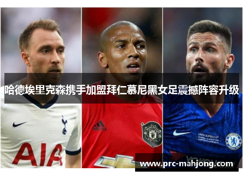 哈德埃里克森携手加盟拜仁慕尼黑女足震撼阵容升级 哈德埃里克森携手加盟拜仁慕尼黑女足震撼阵容升级