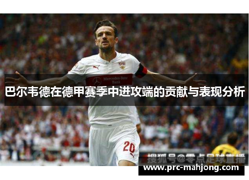 巴尔韦德在德甲赛季中进攻端的贡献与表现分析 巴尔韦德在德甲赛季中进攻端的贡献与表现分析