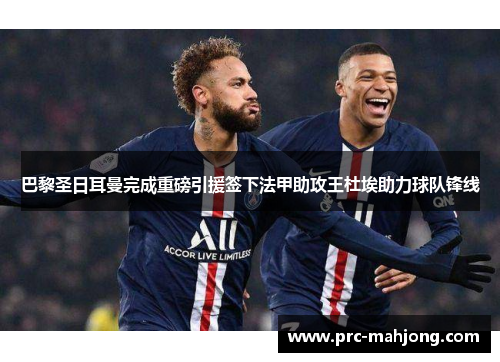 巴黎圣日耳曼完成重磅引援签下法甲助攻王杜埃助力球队锋线 巴黎圣日耳曼完成重磅引援签下法甲助攻王杜埃助力球队锋线