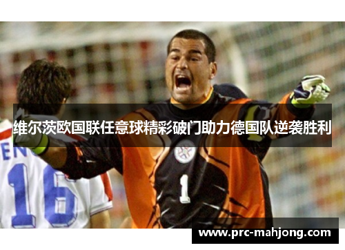 维尔茨欧国联任意球精彩破门助力德国队逆袭胜利
