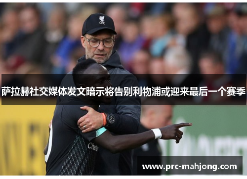萨拉赫社交媒体发文暗示将告别利物浦或迎来最后一个赛季 萨拉赫社交媒体发文暗示将告别利物浦或迎来最后一个赛季
