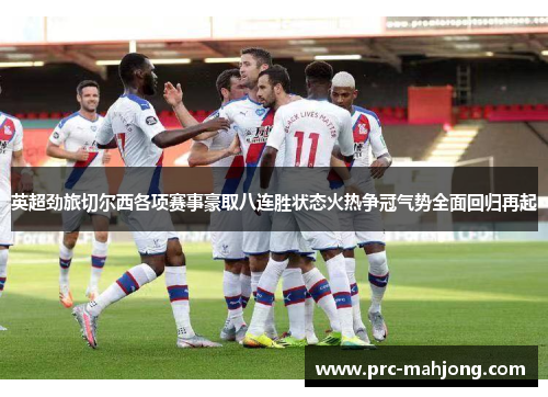英超劲旅切尔西各项赛事豪取八连胜状态火热争冠气势全面回归再起 英超劲旅切尔西各项赛事豪取八连胜状态火热争冠气势全面回归再起