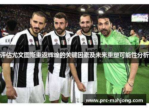 评估尤文图斯重返辉煌的关键因素及未来重塑可能性分析