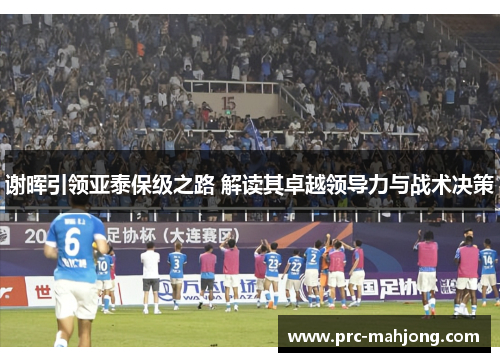 谢晖引领亚泰保级之路 解读其卓越领导力与战术决策