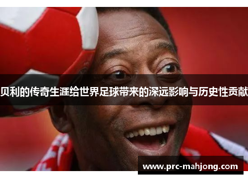 贝利的传奇生涯给世界足球带来的深远影响与历史性贡献