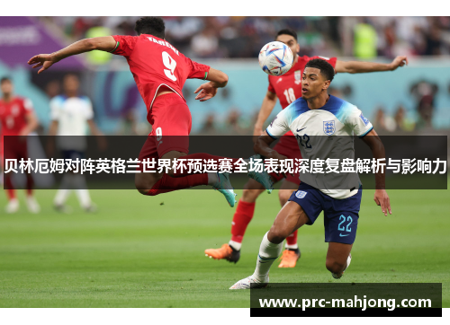 贝林厄姆对阵英格兰世界杯预选赛全场表现深度复盘解析与影响力