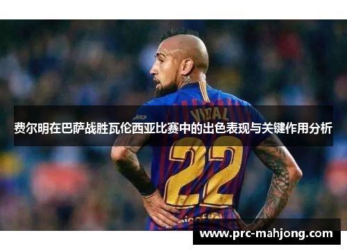 费尔明在巴萨战胜瓦伦西亚比赛中的出色表现与关键作用分析