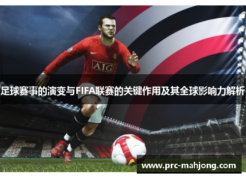足球赛事的演变与FIFA联赛的关键作用及其全球影响力解析