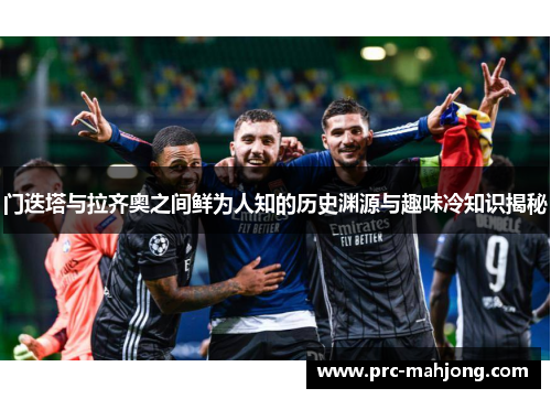 门迭塔与拉齐奥之间鲜为人知的历史渊源与趣味冷知识揭秘