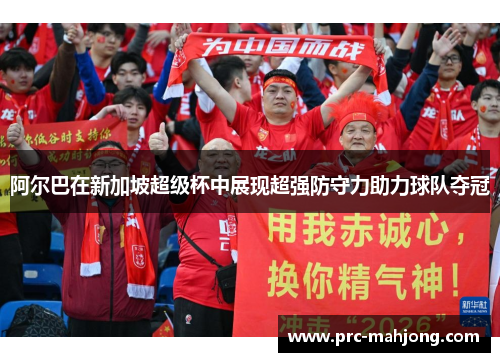 阿尔巴在新加坡超级杯中展现超强防守力助力球队夺冠