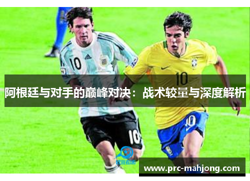 阿根廷与对手的巅峰对决：战术较量与深度解析