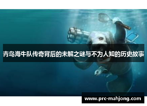 青岛海牛队传奇背后的未解之谜与不为人知的历史故事
