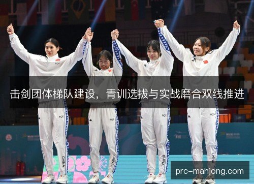 击剑团体梯队建设，青训选拔与实战磨合双线推进