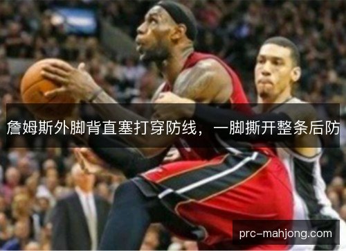 詹姆斯外脚背直塞打穿防线,一脚撕开整条后防 詹姆斯外脚背直塞打穿防线,一脚撕开整条后防