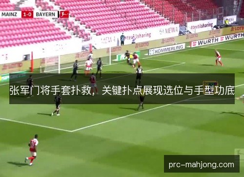 张军门将手套扑救，关键扑点展现选位与手型功底